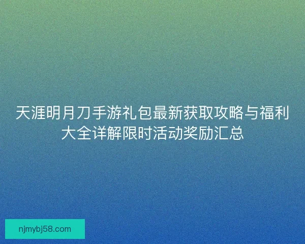 天涯明月刀手游礼包最新获取攻略与福利大全详解限时活动奖励汇总