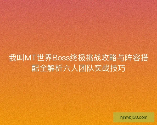 我叫MT世界Boss终极挑战攻略与阵容搭配全解析六人团队实战技巧