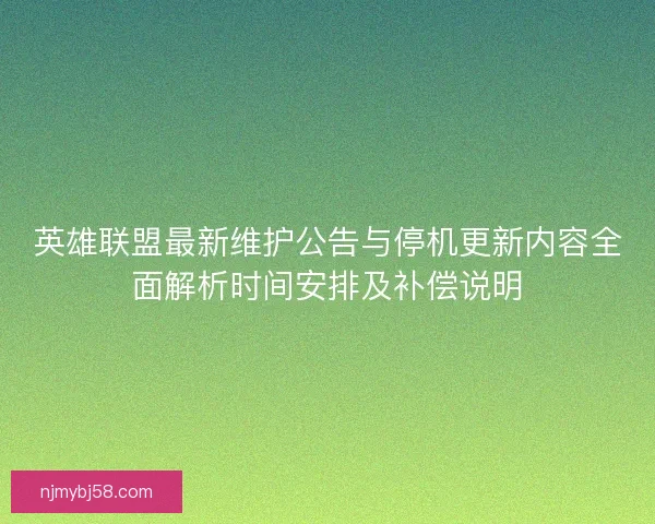 英雄联盟最新维护公告与停机更新内容全面解析时间安排及补偿说明