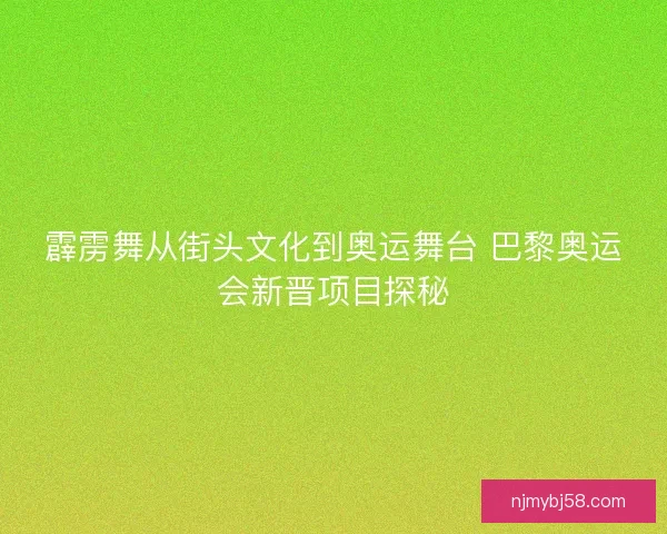霹雳舞从街头文化到奥运舞台 巴黎奥运会新晋项目探秘